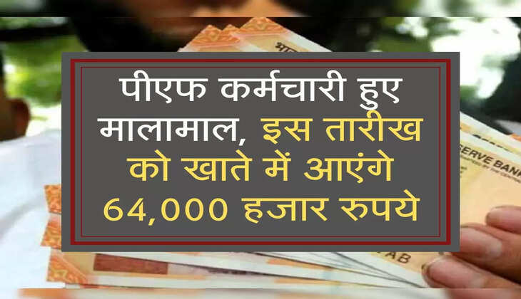 पीएफ कर्मचारी हुए मालामाल, इस तारीख को खाते में आएंगे 64,000 हजार रुपये