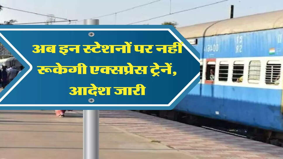 &nbsp;express tarin अब इन स्टेशनों पर नहीं रूकेगी एक्सप्रेस ट्रेनें, आदेश जारी