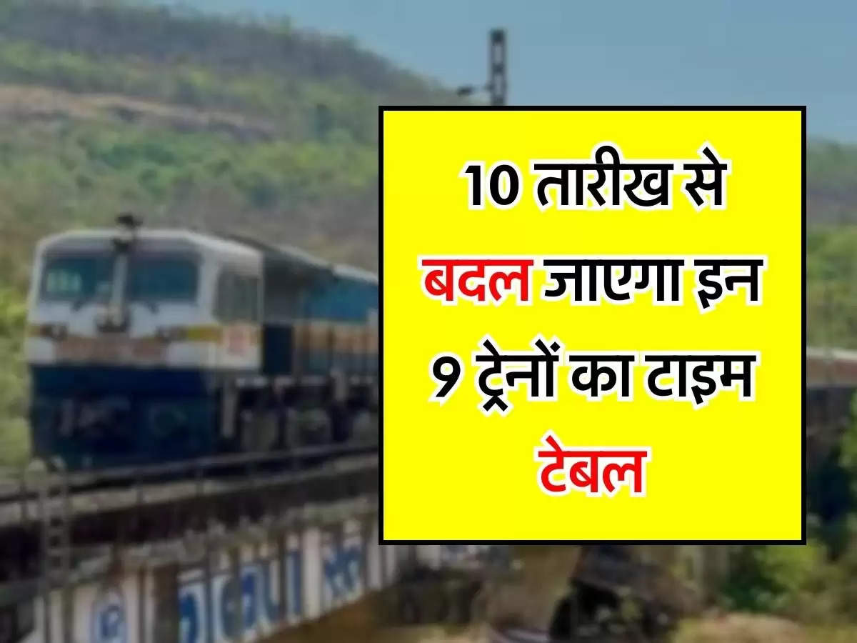 Indian Railways : रेल यात्रियों के लिए जरूरी अपडेट, 10 तारीख से बदल जाएगा इन 9 ट्रेनों का टाइम टेबल