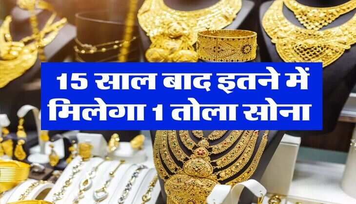 Gold Rate : लो जी... आ गई नई रिपोर्ट, 15 साल बाद इतने में मिलेगा 1 तोला सोना