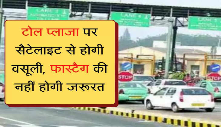 Toll Tax अब टोल प्लाजा पर सैटेलाइट से होगी वसूली, फास्टैग की नहीं होगी जरूरत