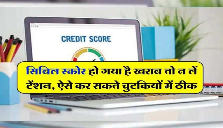 CIBIL Score : सिबिल स्कोर हो गया है खराब तो न लें टेंशन, ऐसे कर सकते चुटकियों में ठीक
