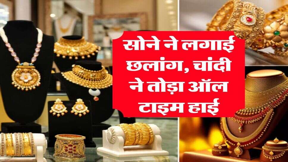 Gold price : सोने ने लगाई छलांग, चांदी ने तोड़ा ऑल टाइम हाई
