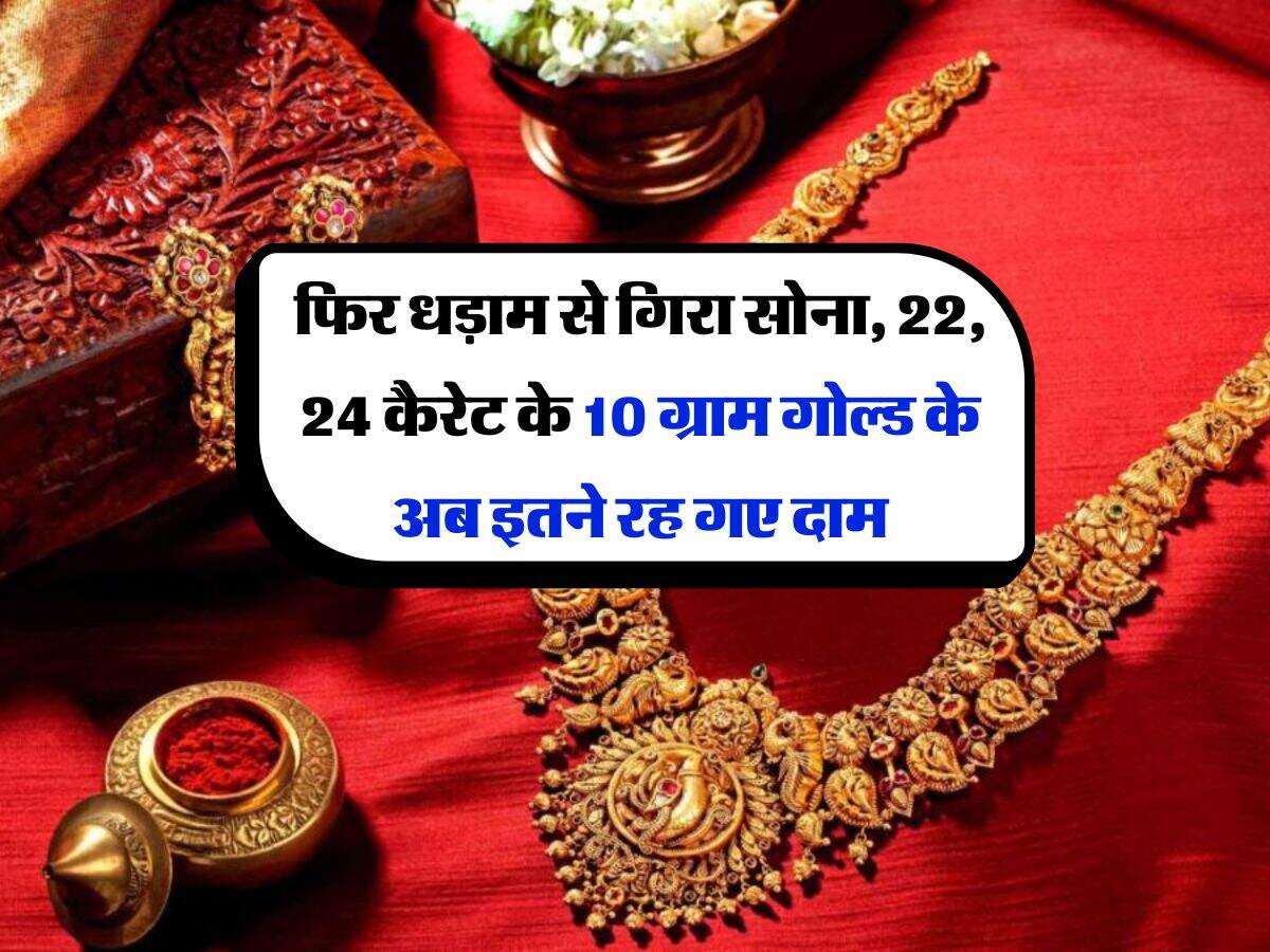 Gold Rate : फिर धड़ाम से गिरा सोना, 22, 24 कैरेट के 10 ग्राम गोल्ड के अब इतने रह गए दाम