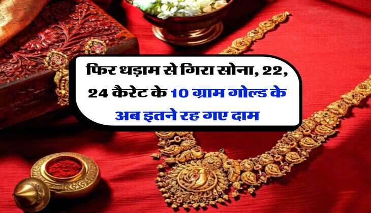 Gold Rate : फिर धड़ाम से गिरा सोना, 22, 24 कैरेट के 10 ग्राम गोल्ड के अब इतने रह गए दाम