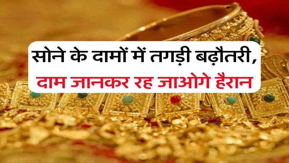 Gold Rate Hike : सोने के दामों में तगड़ी बढ़ौतरी, दाम जानकर रह जाओगे हैरान
