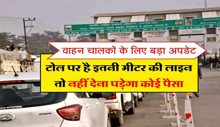 Toll Tax New Rule : वाहन चालकों के लिए बड़ा अपडेट, टोल पर है इतनी मीटर की लाइन तो नहीं देना पड़ेगा कोई पैसा