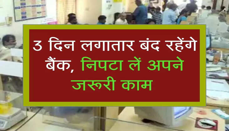 3 दिन लगातार बंद रहेंगे बैंक, निपटा लें अपने जरूरी काम 