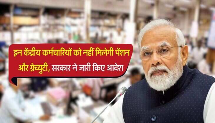7th pay commission : इन केंद्रीय कर्मचारियों को नहीं मिलेगी पेंशन और ग्रेच्युटी, सरकार ने जारी किए आदेश