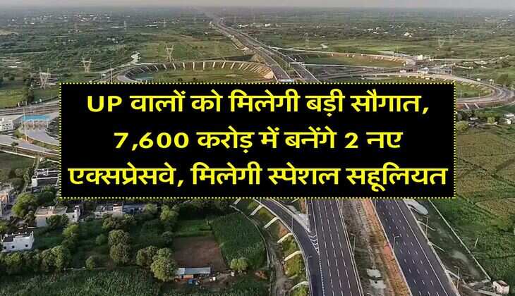 UP वालों को मिलेगी बड़ी सौगात, 7,600 करोड़ में बनेंगे 2 नए एक्सप्रेसवे, मिलेगी स्पेशल सहूलियत