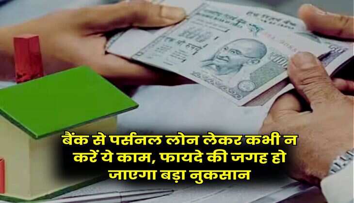 Personal Loan : बैंक से पर्सनल लोन लेकर कभी न करें ये काम, फायदे की जगह हो जाएगा बड़ा नुकसान