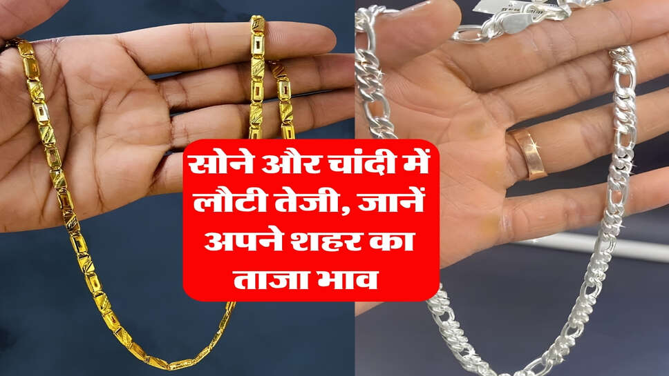 Gold Silver Rate : सोने और चांदी में लौटी तेजी, जानें अपने शहर का ताजा भाव&nbsp;