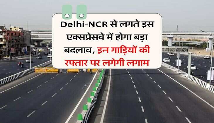 Delhi-NCR से लगते इस एक्सप्रेसवे में होगा बड़ा बदलाव, इन गाड़ियों की रफ्तार पर लगेगी लगाम