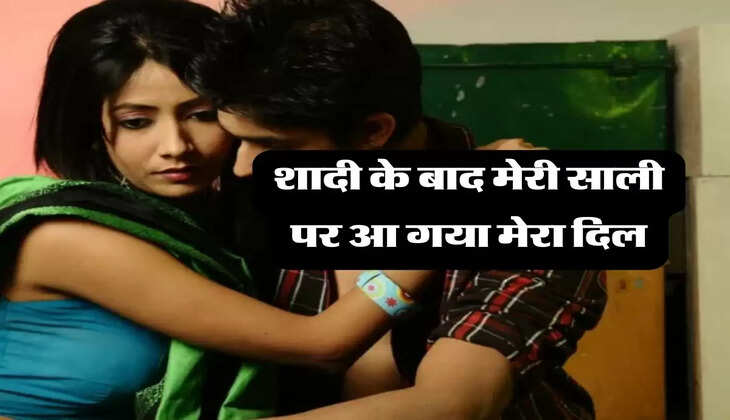 Sali jija relation: शादी के बाद मेरी साली पर आ गया मेरा दिल, एक रात हुआ ये काम