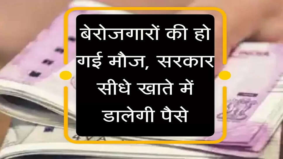 Berojgari Bhatta :&nbsp;बेरोजगारों की हो गई मौज, सरकार सीधे खाते में डालेगी पैसे