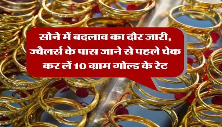 Gold Rate : सोने में बदलाव का दौर जारी, ज्वैलर्स के पास जाने से पहले चेक कर लें 10 ग्राम गोल्ड के रेट