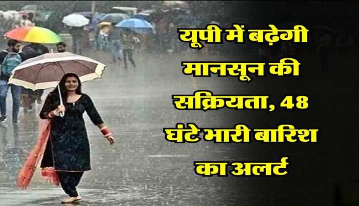 UP Weather updates : यूपी में बढ़ेगी मानसून की सक्रियता, 48 घंटे भारी बारिश का अलर्ट