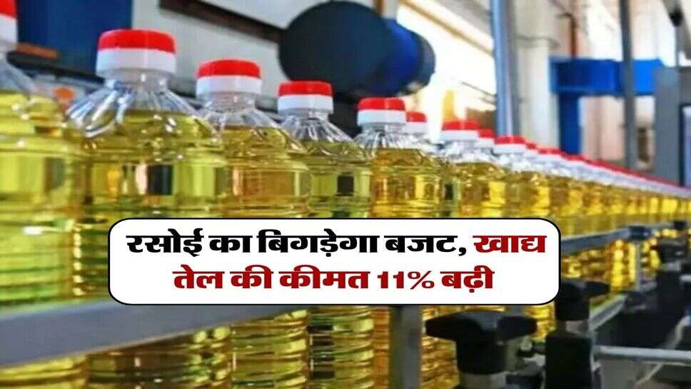 Oil price hike : रसोई का बिगड़ेगा बजट, खाद्य तेल की कीमत 11% बढ़ी