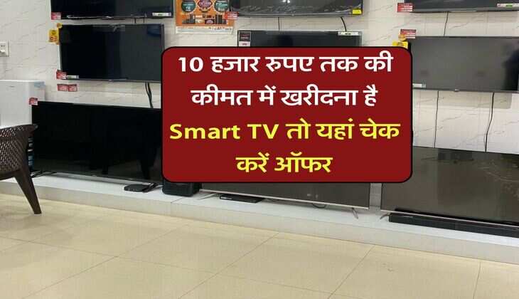 10 हजार रुपए तक की कीमत में खरीदना है Smart TV तो यहां चेक करें ऑफर