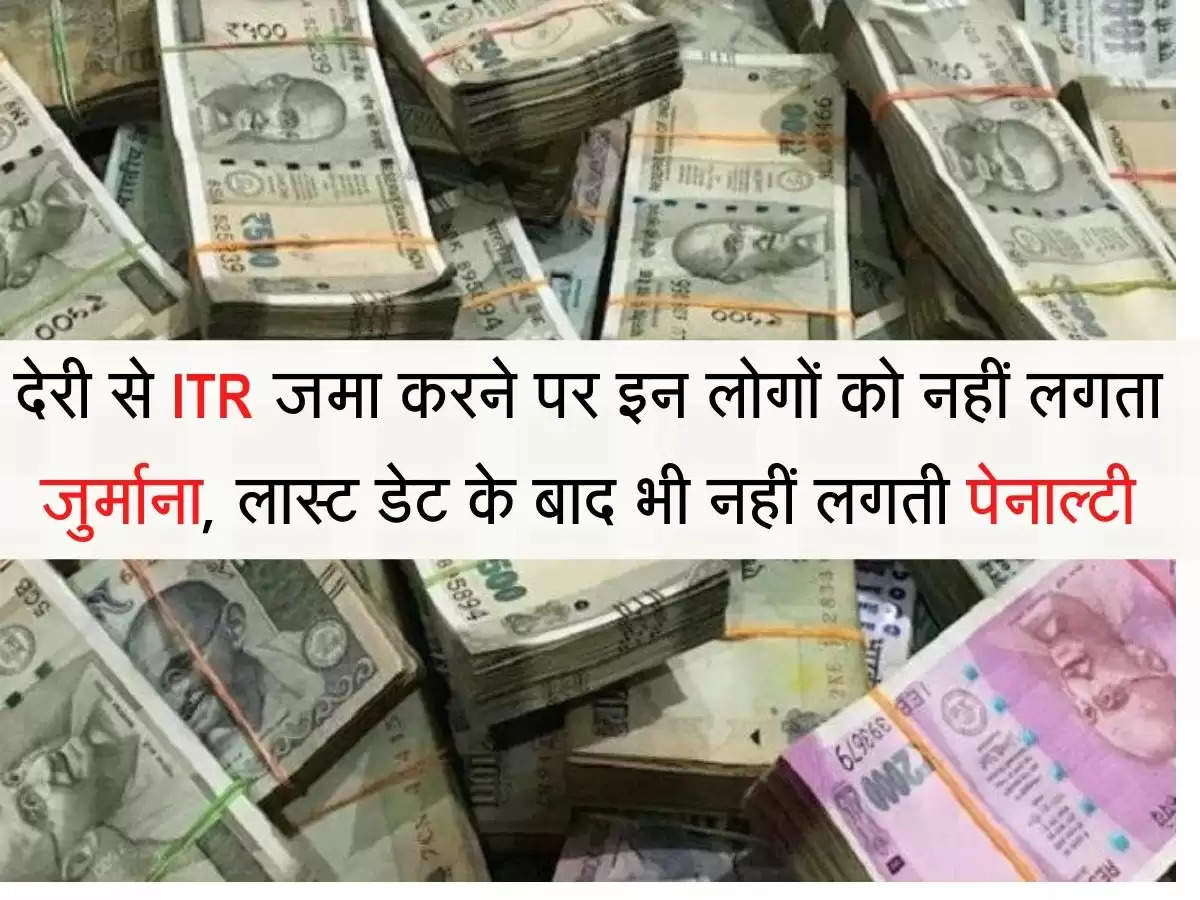 देरी से ITR जमा करने पर इन लोगों को नहीं लगता जुर्माना, लास्ट डेट के बाद भी नहीं लगती पेनाल्टी