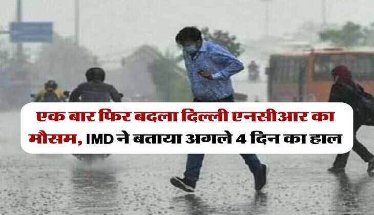 Delhi NCR Weather : एक बार फिर बदला दिल्ली एनसीआर का मौसम, IMD ने बताया अगले 4 दिन का हाल
