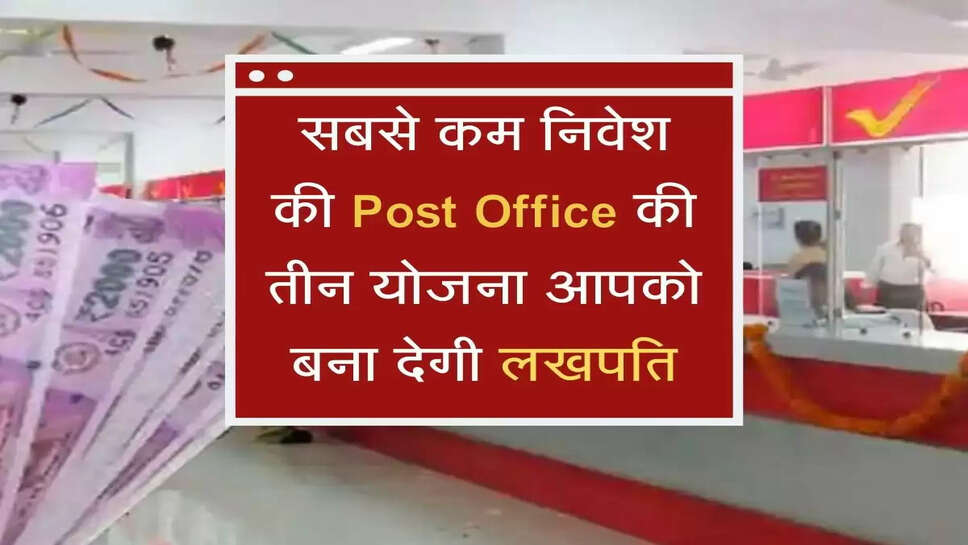 सबसे कम निवेश की Post Office की तीन योजना आपको बना देगी लखपति