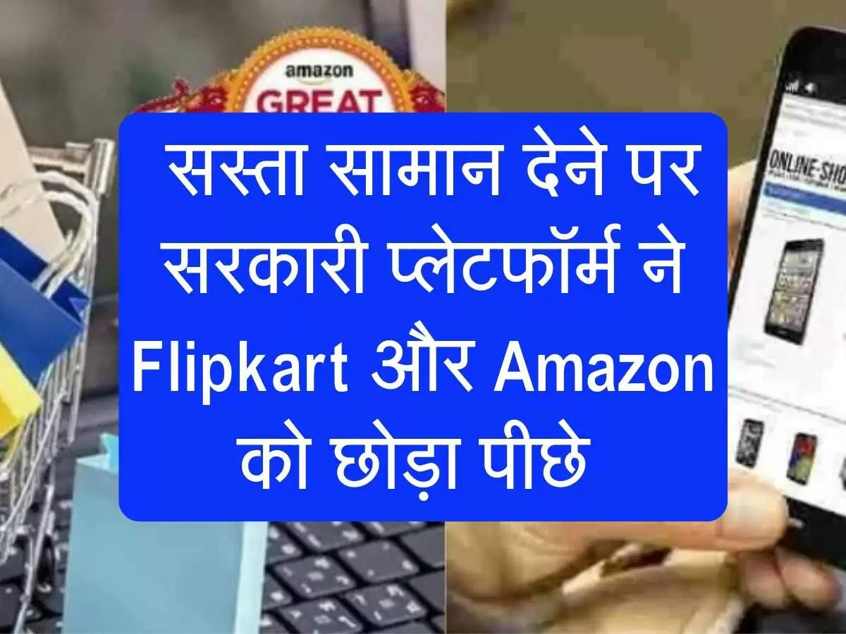 सस्ता सामान देने पर सरकारी प्लेटफॉर्म ने Flipkart और Amazon को छोड़ा पीछे 