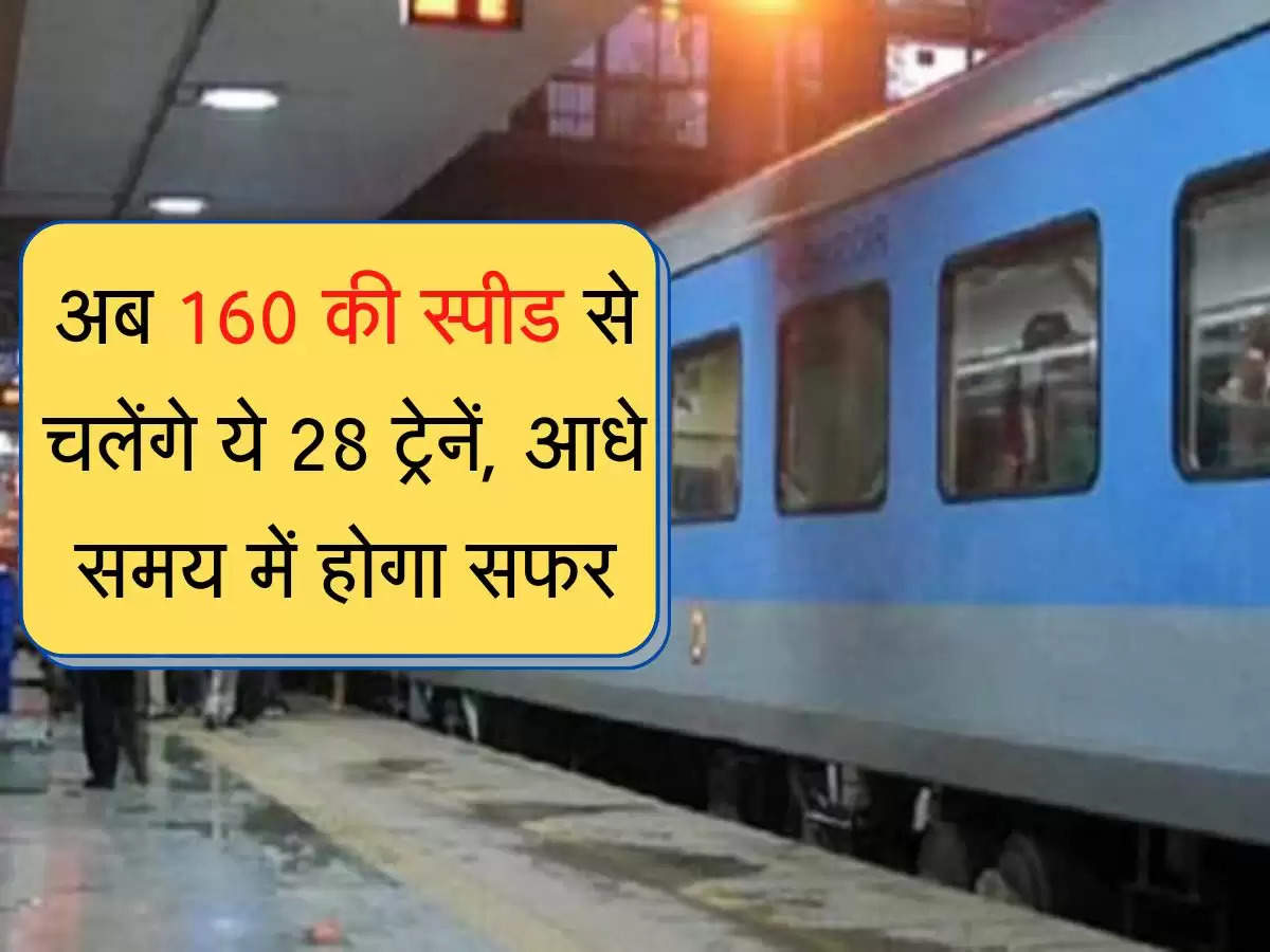 Indian Railway : अब 160 की स्पीड से चलेंगे ये 28 ट्रेनें, आधे समय में होगा सफर