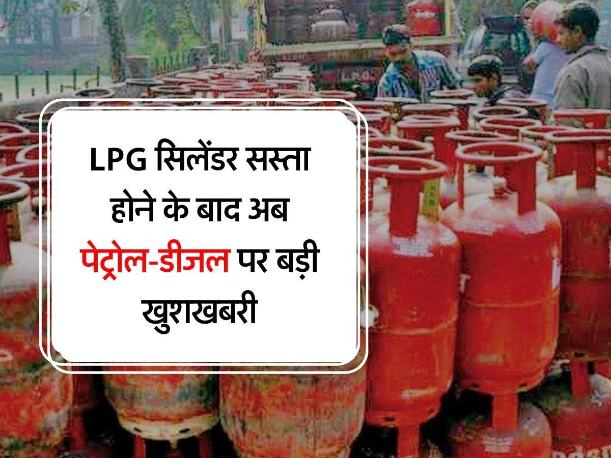 LPG सिलेंडर सस्ता होने के बाद अब पेट्रोल-डीजल पर बड़ी खुशखबरी