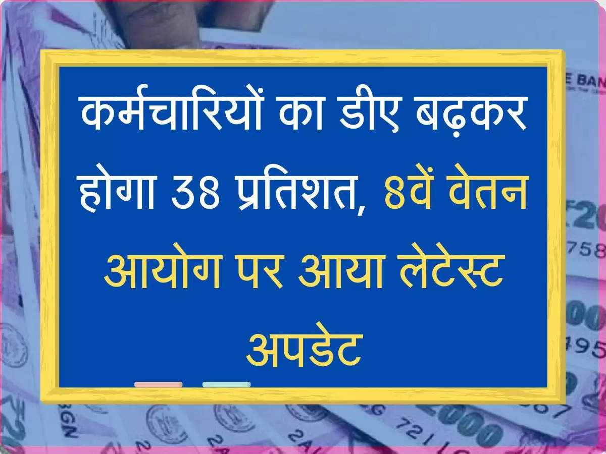 dearness allowance कर्मचारियों को डीए बढ़कर होगा 38 प्रतिशत, 8वें वेतन आयोग पर आया लेटेस्ट अपडेट