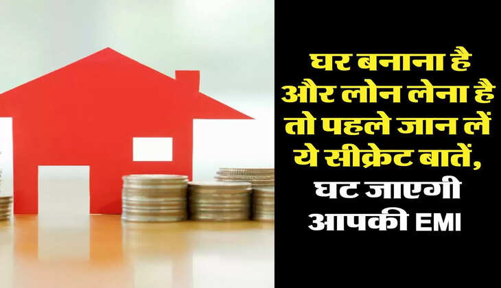 Home Loan: घर बनाना है और लोन लेना है तो पहले जान लें ये सीक्रेट बातें, घट जाएगी आपकी EMI 