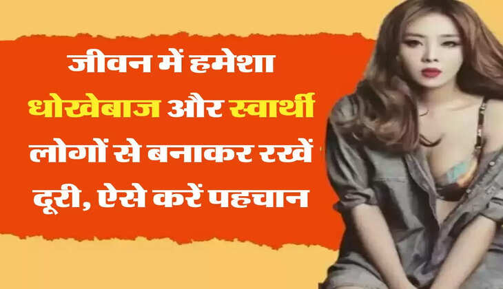 Chanakya Niti: जीवन में हमेशा धोखेबाज और स्वार्थी लोगों से बनाकर रखें दूरी, ऐसे करें पहचान