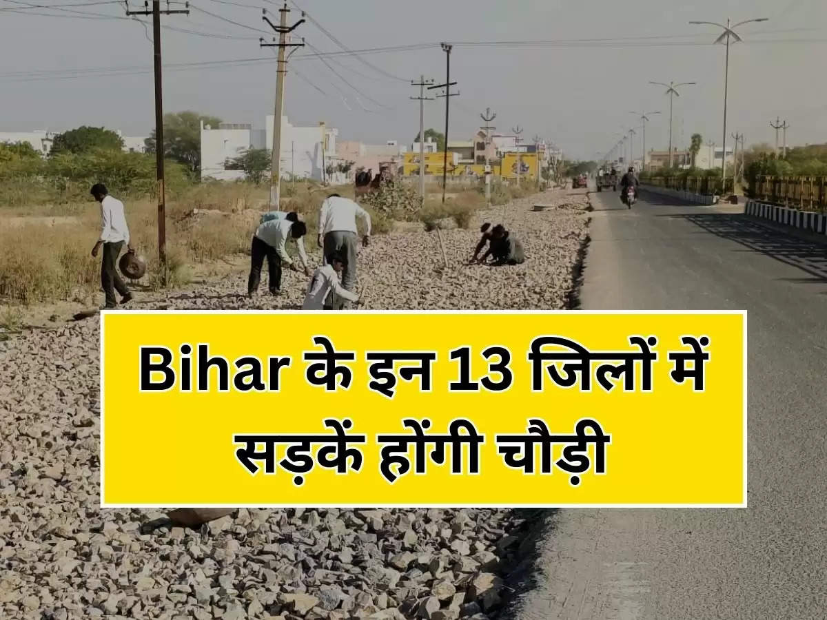 Bihar के इन 13 जिलों में सड़कें होंगी चौड़ी, 2 साल में पूरा होगा काम