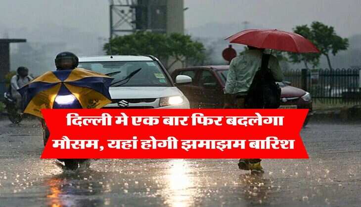 Delhi Weather : दिल्ली मे एक बार फिर बदलेगा मौसम, यहां होगी झमाझम बारिश&nbsp;