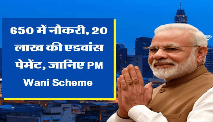 650 में नौकरी, 20 लाख की एडवांस पेमेंट, जानिए PM Wani Scheme 