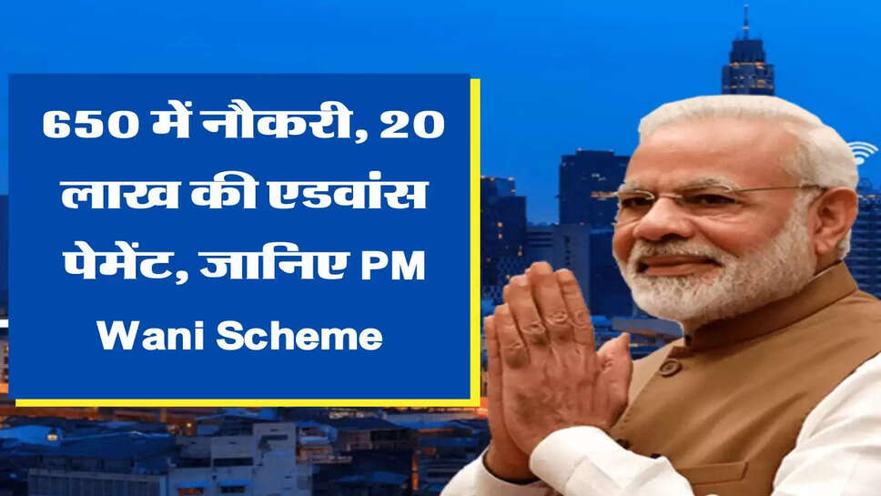 650 में नौकरी, 20 लाख की एडवांस पेमेंट, जानिए PM Wani Scheme&nbsp;