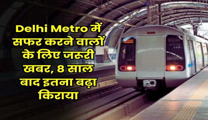 Delhi Metro में सफर करने वालों के लिए जरूरी खबर, 8 साल बाद इतना बढ़ा किराया