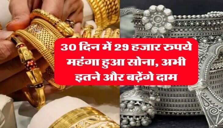 Gold Silver Rate : 30 दिन में 29 हजार रुपये महंगा हुआ सोना, अभी इतने और बढ़ेंगे दाम
