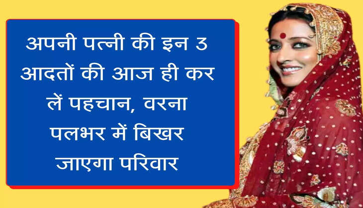 Chanakya Niti अपनी पत्नी की इन 3 आदतों की आज ही कर लें  पहचान, वरना पलभर में बिखर जाएगा परिवार