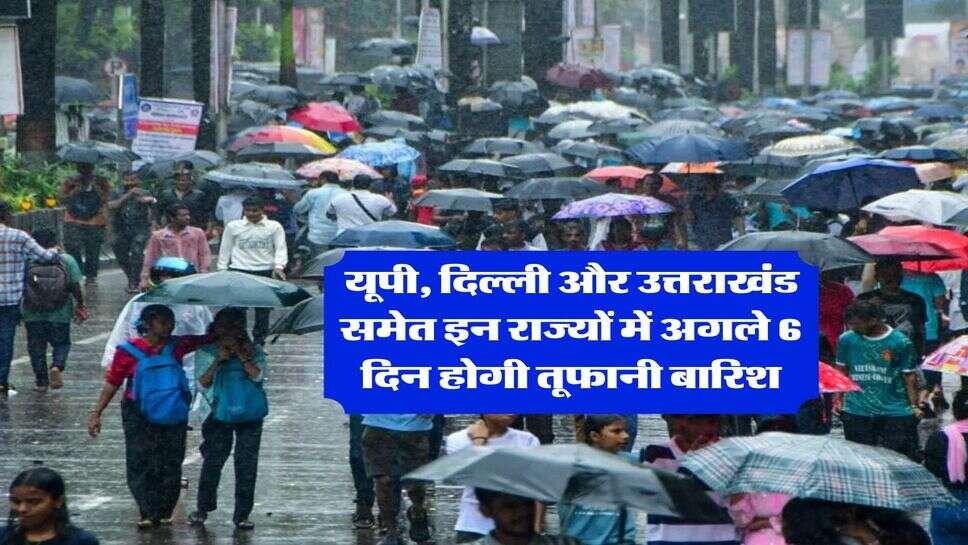 Kal Ka Mausam : यूपी, दिल्ली और उत्तराखंड समेत इन राज्यों में अगले 6 दिन होगी तूफानी बारिश, IMD ने जारी किया अलर्ट