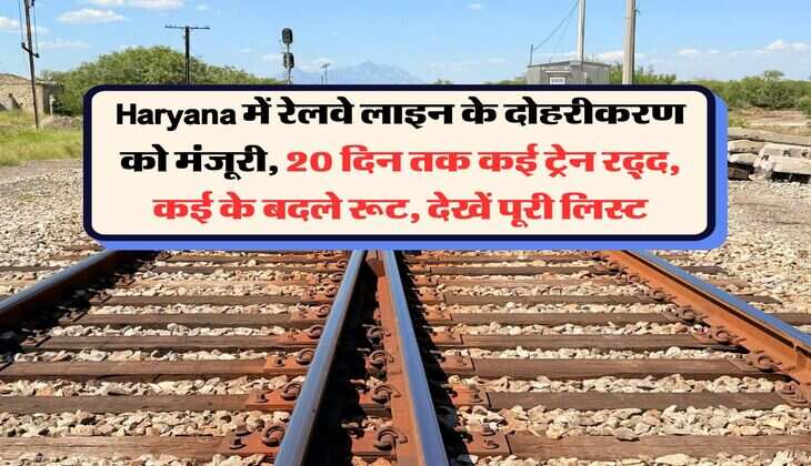 Haryana में रेलवे लाइन के दोहरीकरण को मंजूरी, 20 दिन तक कई ट्रेन रद्द, कई के बदले रूट, देखें पूरी लिस्ट