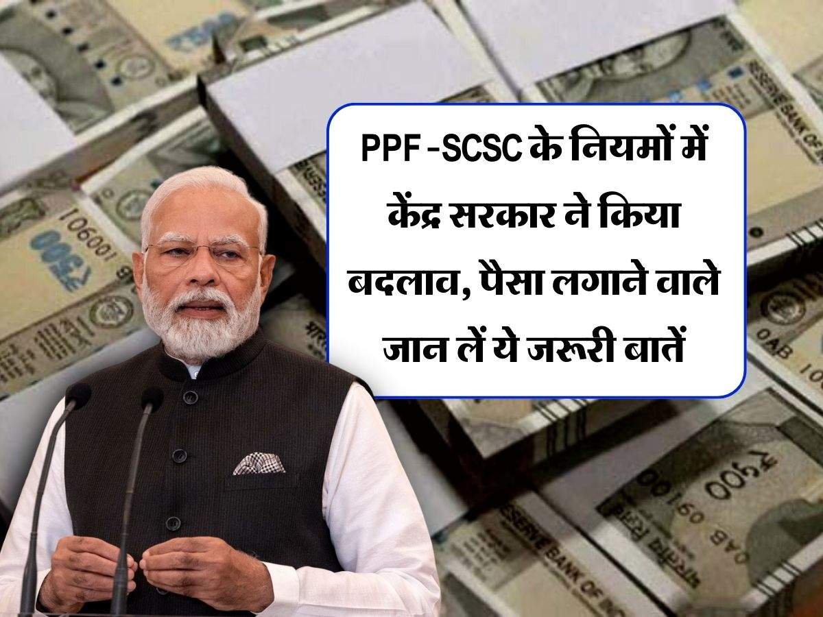 PPF-SCSC के नियमों में केंद्र सरकार ने किया बदलाव, पैसा लगाने वाले जान लें ये जरूरी बातें