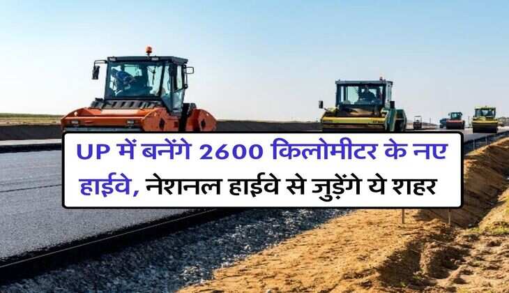 UP में बनेंगे 2600 किलोमीटर के नए हाईवे, नेशनल हाईवे से जुड़ेंगे ये शहर, तेजी से शुरू हुआ भूमि अधिग्रहण का काम