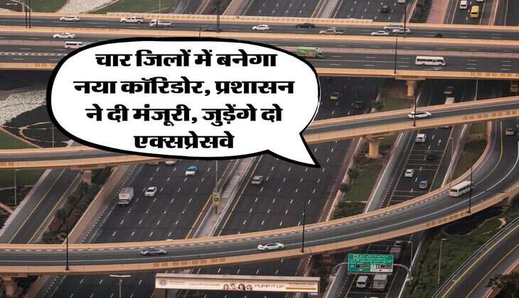 UP News : चार जिलों में बनेगा नया कॉरिडोर, प्रशासन ने दी मंजूरी, जुड़ेंगे दो एक्सप्रेसवे
