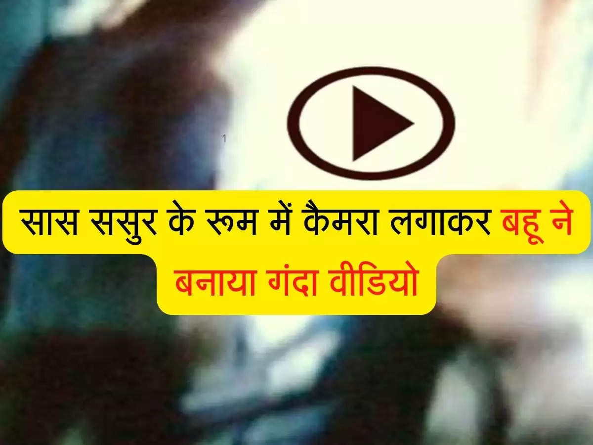 सास ससुर वीडियो: सास ससुर के रूम में कैमरा लगाकर बहू ने बनाया गंदा वीडियो, वायरल करने की धमकी दे बॉयफ्रेंड संग हुई फरार