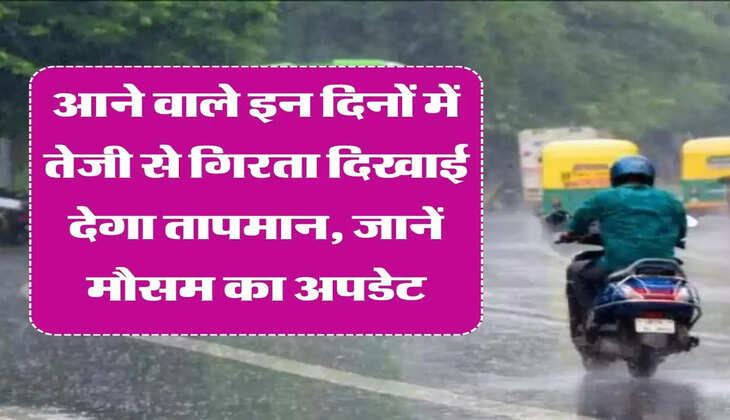 Weather Update: आने वाले इन दिनों में तेजी से गिरता दिखाई देगा तापमान, जानें मौसम का अपडेट