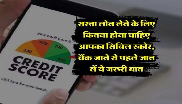 CIBIL Score : सस्ता लोन लेने के लिए कितना होना चाहिए आपका सिबिल स्कोर, बैंक जाने से पहले जान लें ये जरूरी बात