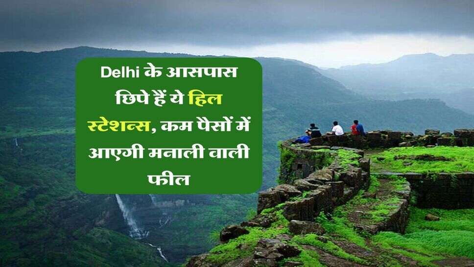 Delhi के आसपास छिपे हैं ये हिल स्टेशन्स, कम पैसों में आएगी मनाली वाली फील