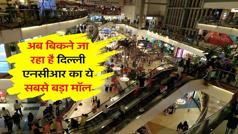 Delhi NCR : अब बिकने जा रहा है 147 एकड़ में बना&nbsp;सबसे बड़ा मॉल, 16 तारीख तक मांगे गए आवेदन
