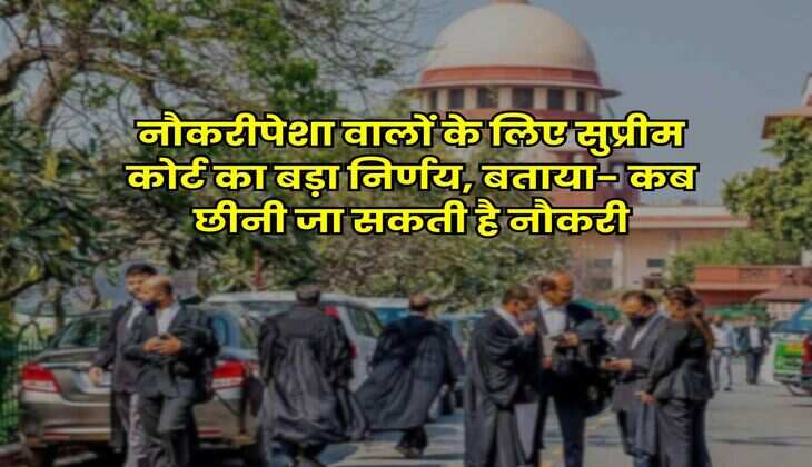 Supreme Court Judgement : नौकरीपेशा वालों के लिए सुप्रीम कोर्ट का बड़ा निर्णय, बताया- कब छीनी जा सकती है नौकरी